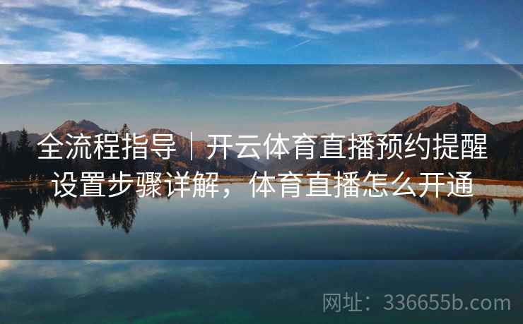 全流程指导｜开云体育直播预约提醒设置步骤详解，体育直播怎么开通