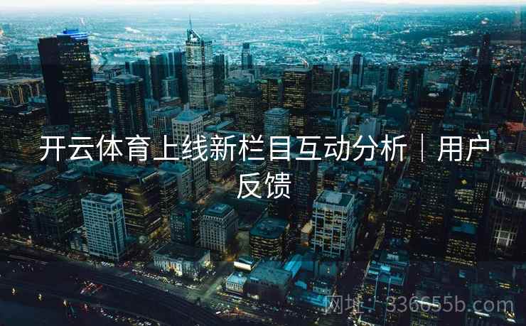 开云体育上线新栏目互动分析｜用户反馈