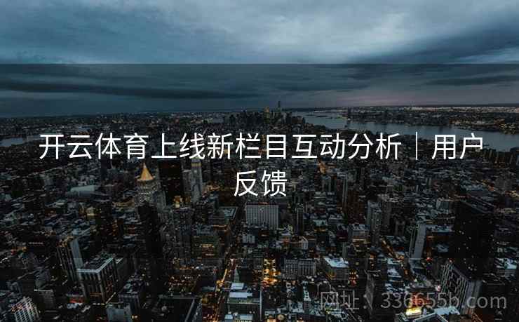 开云体育上线新栏目互动分析｜用户反馈