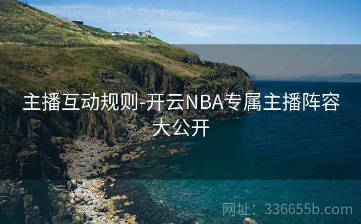 主播互动规则-开云NBA专属主播阵容大公开