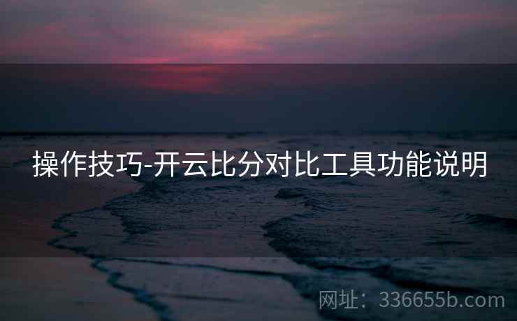 操作技巧-开云比分对比工具功能说明