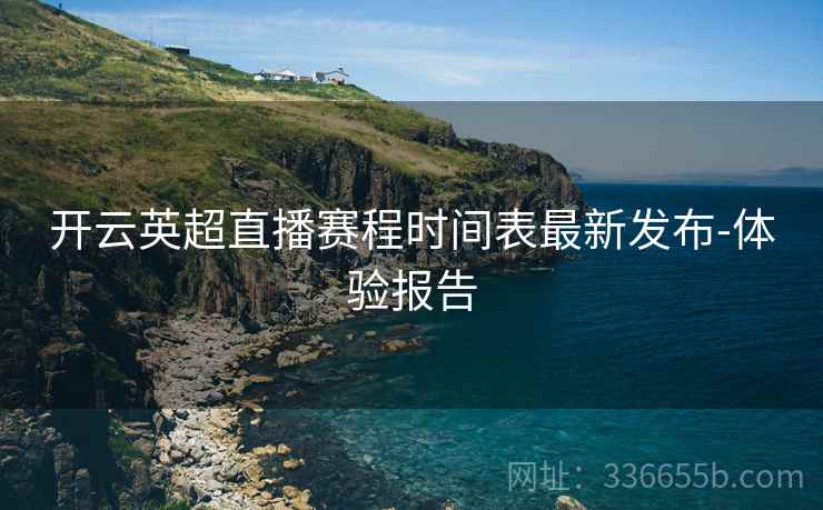 开云英超直播赛程时间表最新发布-体验报告