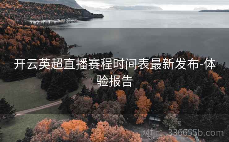 开云英超直播赛程时间表最新发布-体验报告