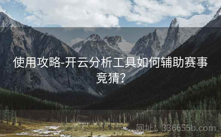 使用攻略-开云分析工具如何辅助赛事竞猜？