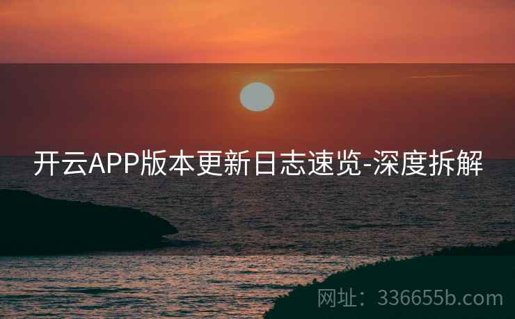 开云APP版本更新日志速览-深度拆解