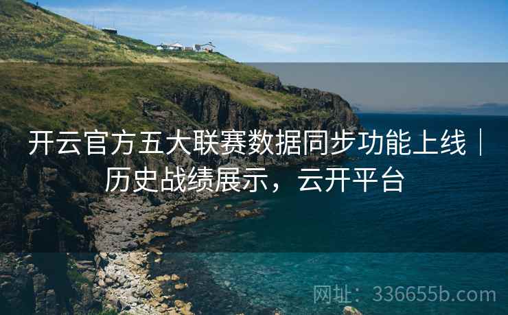 开云官方五大联赛数据同步功能上线｜历史战绩展示，云开平台