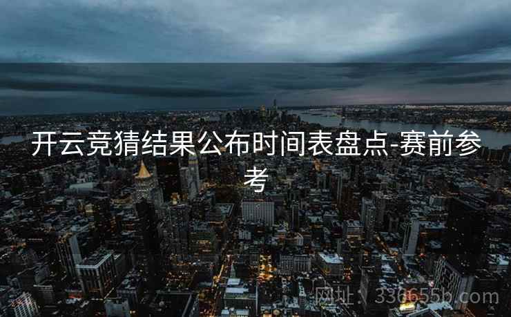开云竞猜结果公布时间表盘点-赛前参考