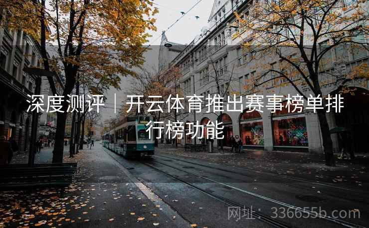 深度测评｜开云体育推出赛事榜单排行榜功能