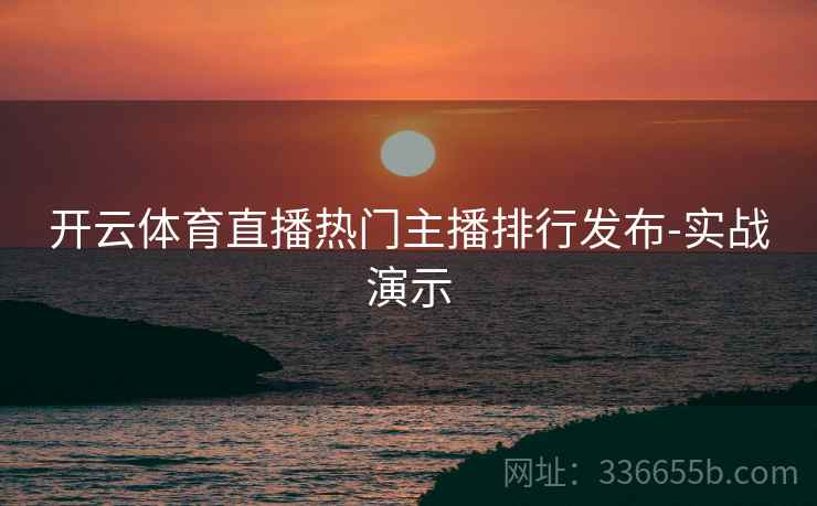 开云体育直播热门主播排行发布-实战演示