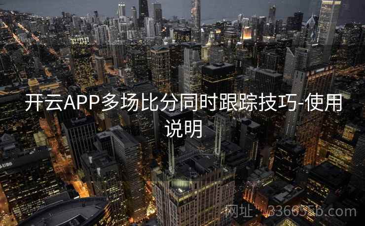开云APP多场比分同时跟踪技巧-使用说明