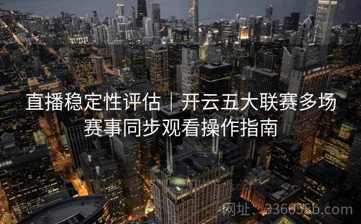 直播稳定性评估｜开云五大联赛多场赛事同步观看操作指南