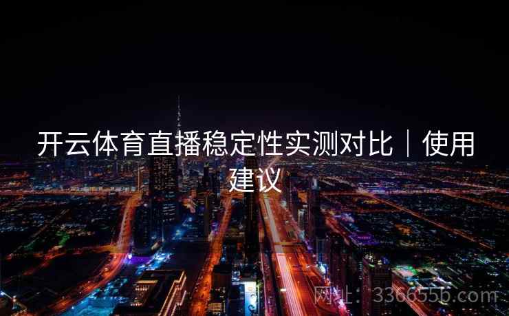开云体育直播稳定性实测对比｜使用建议