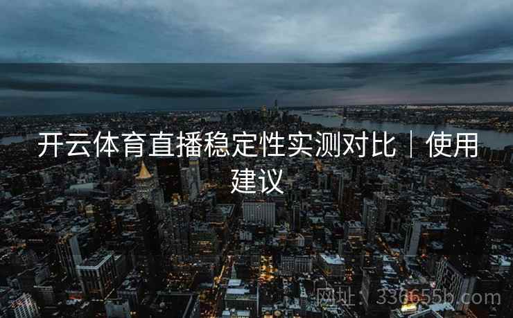 开云体育直播稳定性实测对比｜使用建议