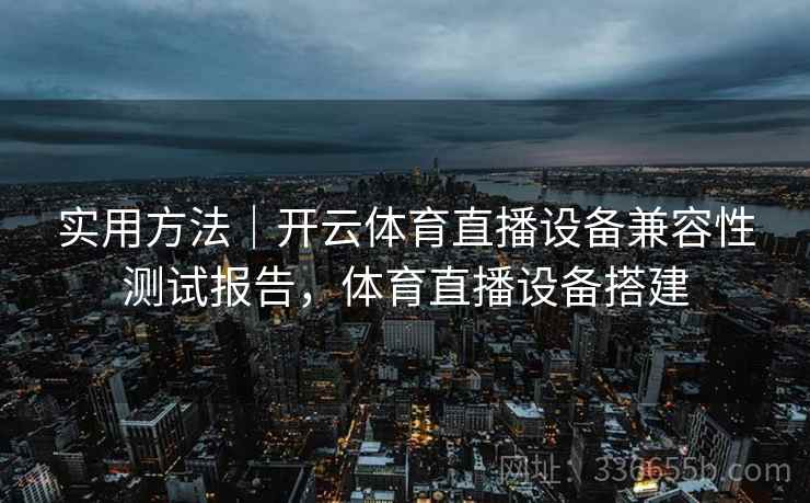 实用方法｜开云体育直播设备兼容性测试报告，体育直播设备搭建