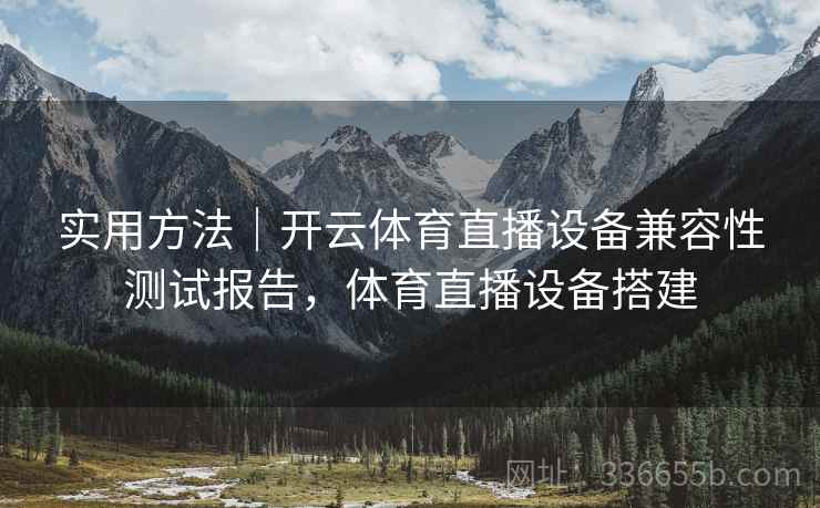实用方法｜开云体育直播设备兼容性测试报告，体育直播设备搭建