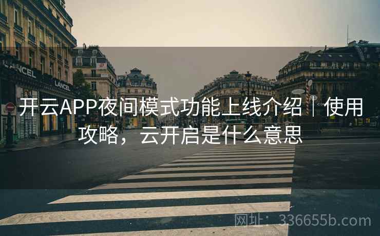 开云APP夜间模式功能上线介绍｜使用攻略，云开启是什么意思