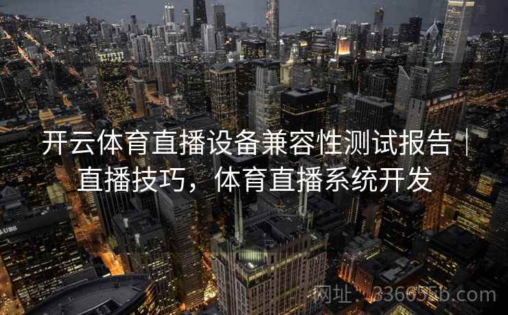 开云体育直播设备兼容性测试报告｜直播技巧，体育直播系统开发