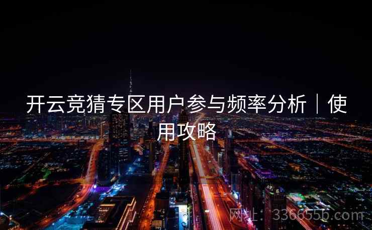 开云竞猜专区用户参与频率分析｜使用攻略