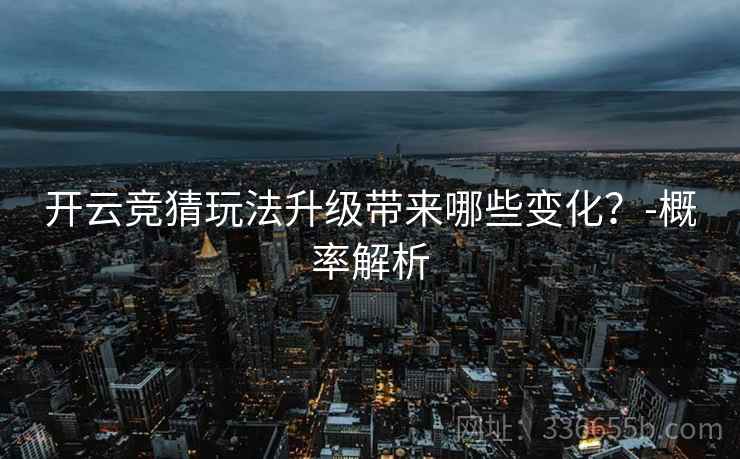 开云竞猜玩法升级带来哪些变化？-概率解析