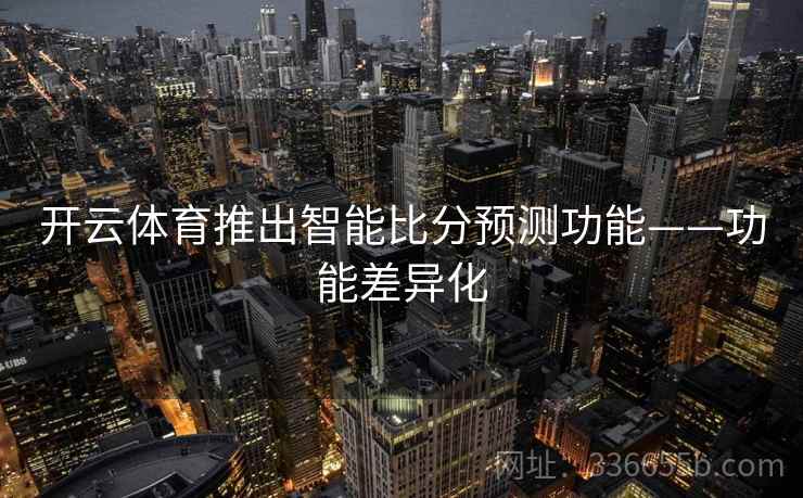 开云体育推出智能比分预测功能——功能差异化