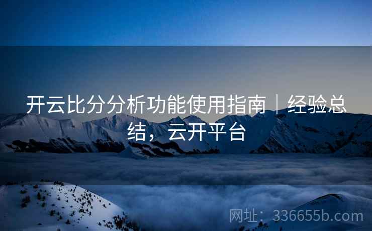 开云比分分析功能使用指南｜经验总结，云开平台