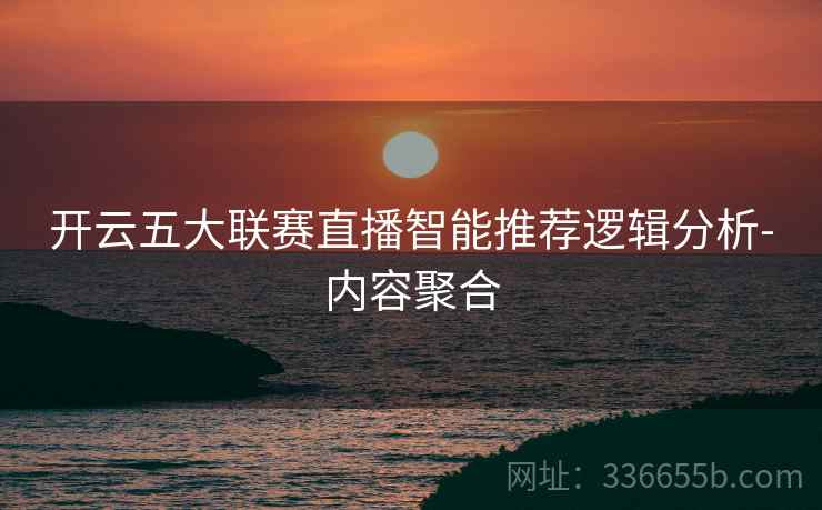 开云五大联赛直播智能推荐逻辑分析-内容聚合