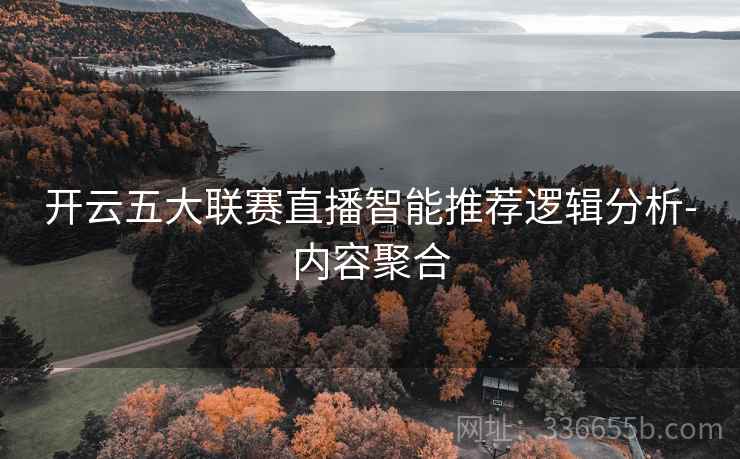 开云五大联赛直播智能推荐逻辑分析-内容聚合