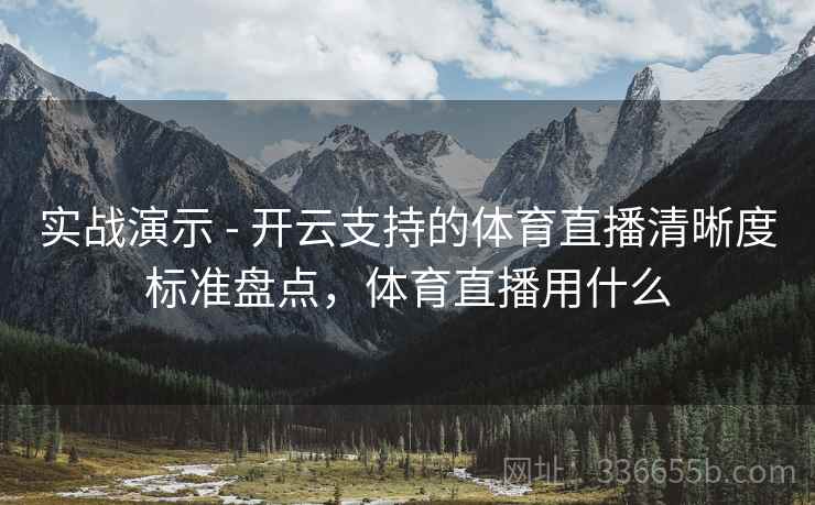 实战演示 - 开云支持的体育直播清晰度标准盘点，体育直播用什么