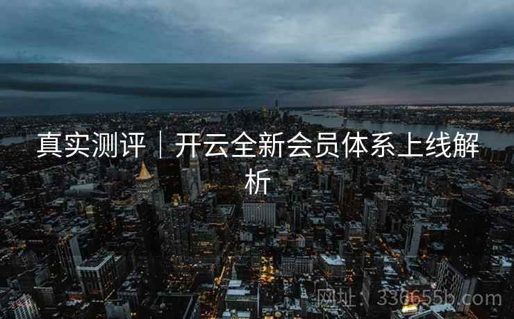 真实测评｜开云全新会员体系上线解析