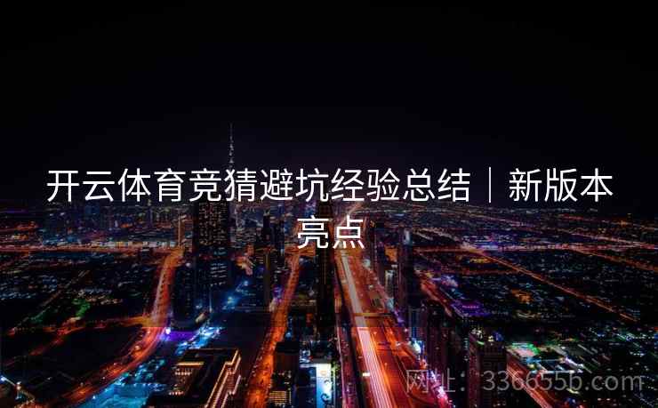 开云体育竞猜避坑经验总结｜新版本亮点