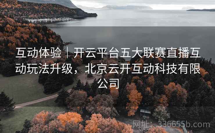 互动体验｜开云平台五大联赛直播互动玩法升级，北京云开互动科技有限公司