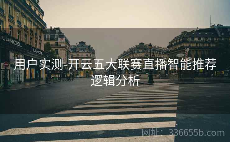 用户实测-开云五大联赛直播智能推荐逻辑分析