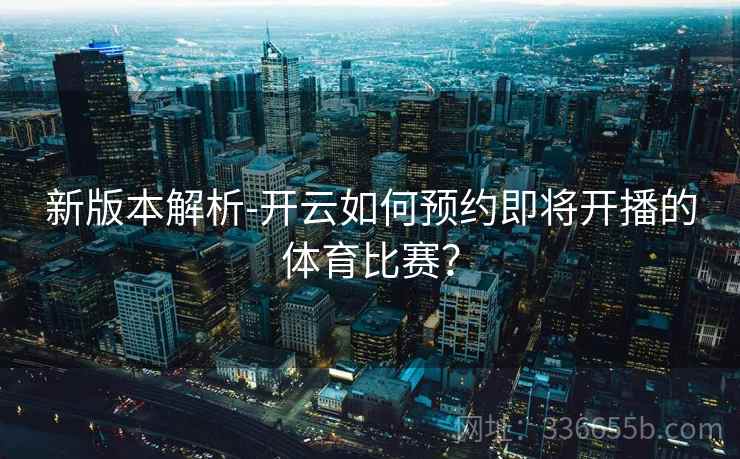新版本解析-开云如何预约即将开播的体育比赛？