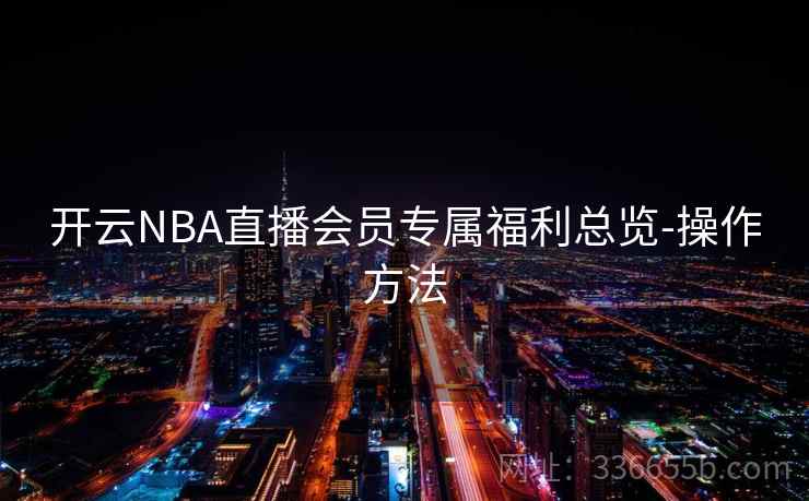 开云NBA直播会员专属福利总览-操作方法