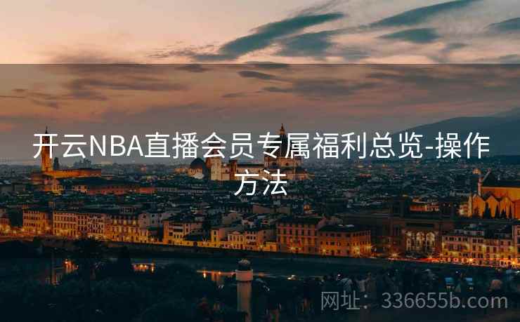 开云NBA直播会员专属福利总览-操作方法