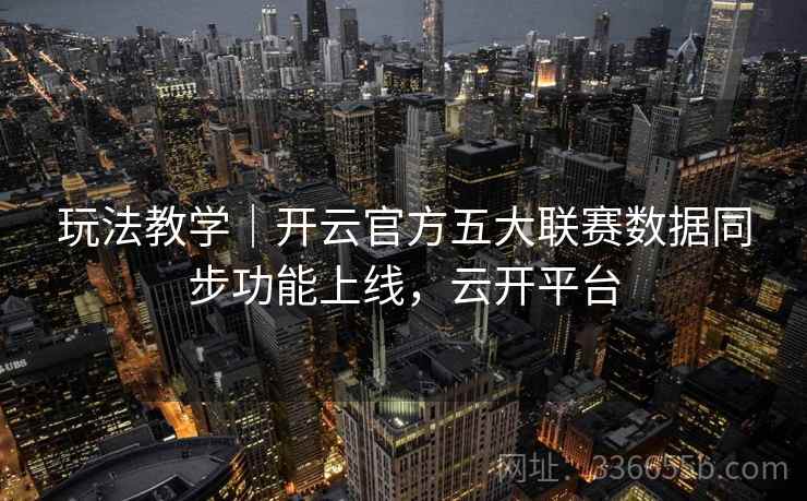 玩法教学｜开云官方五大联赛数据同步功能上线，云开平台