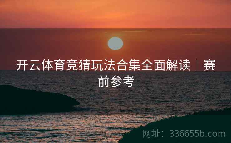 开云体育竞猜玩法合集全面解读｜赛前参考