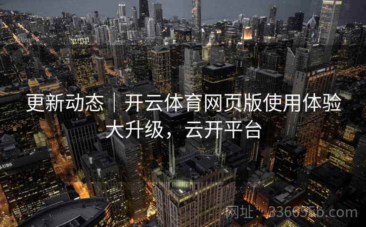更新动态｜开云体育网页版使用体验大升级，云开平台