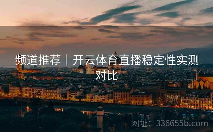 频道推荐｜开云体育直播稳定性实测对比