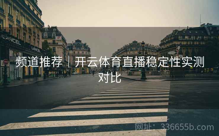 频道推荐｜开云体育直播稳定性实测对比