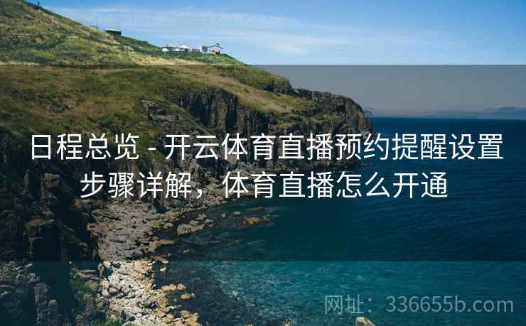 日程总览 - 开云体育直播预约提醒设置步骤详解，体育直播怎么开通