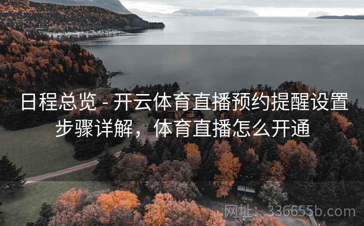 日程总览 - 开云体育直播预约提醒设置步骤详解，体育直播怎么开通