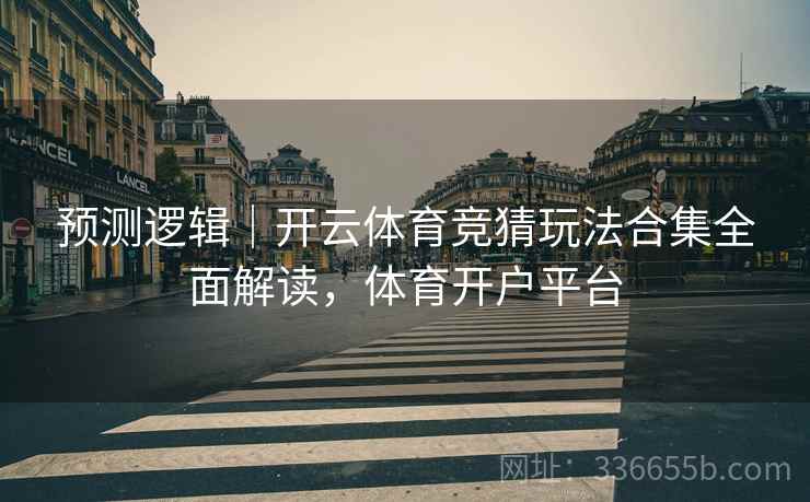 预测逻辑｜开云体育竞猜玩法合集全面解读，体育开户平台
