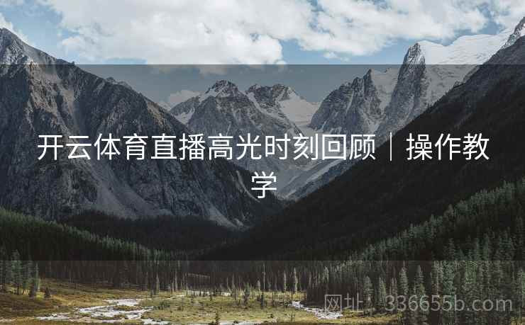 开云体育直播高光时刻回顾｜操作教学