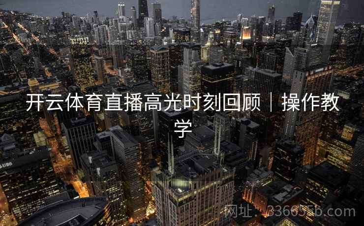 开云体育直播高光时刻回顾｜操作教学