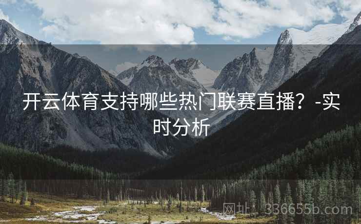 开云体育支持哪些热门联赛直播？-实时分析