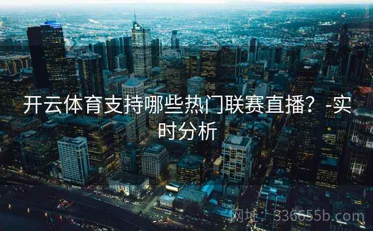开云体育支持哪些热门联赛直播？-实时分析