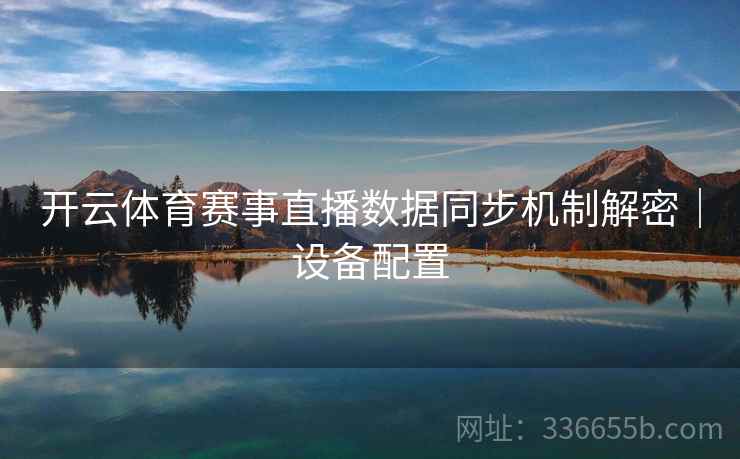 开云体育赛事直播数据同步机制解密｜设备配置
