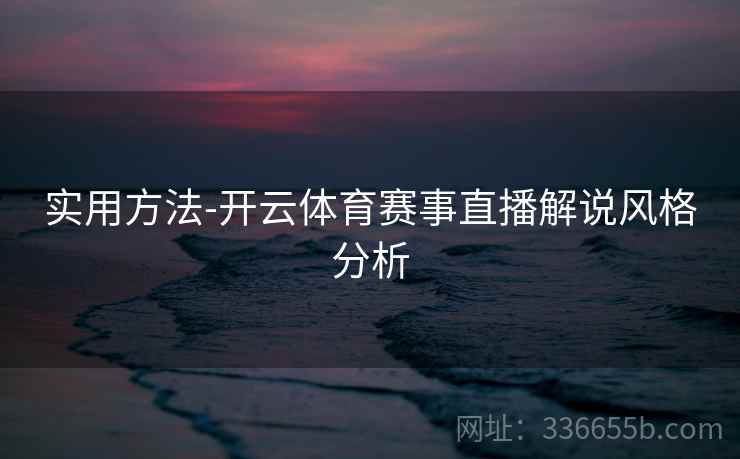 实用方法-开云体育赛事直播解说风格分析