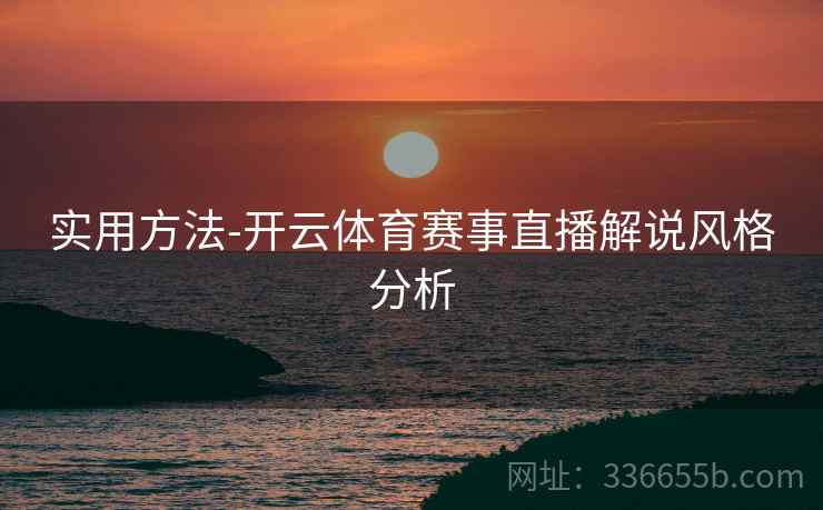 实用方法-开云体育赛事直播解说风格分析